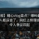 【速报】糖心vlog盘点：爆料最少99%的人都误会了，网红上榜理由极其令人争议四起