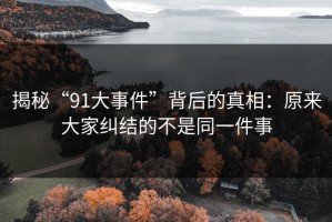 揭秘“91大事件”背后的真相：原来大家纠结的不是同一件事
