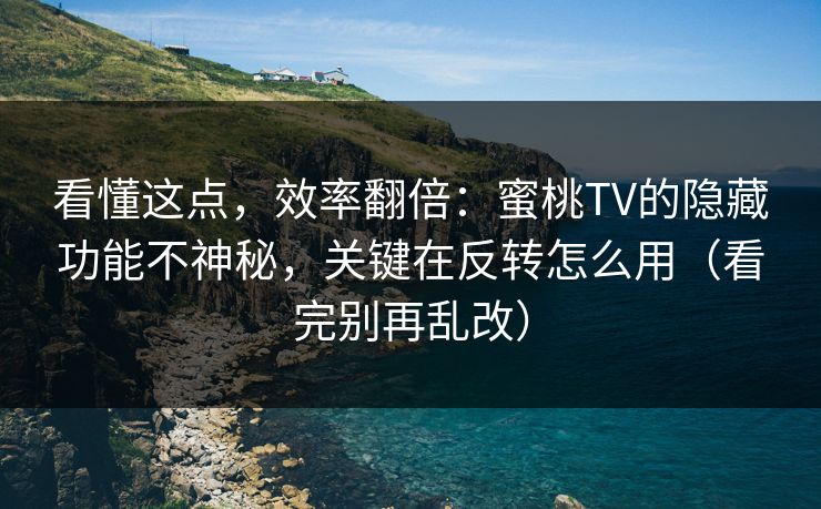 看懂这点，效率翻倍：蜜桃TV的隐藏功能不神秘，关键在反转怎么用（看完别再乱改）