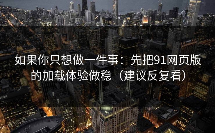 如果你只想做一件事：先把91网页版的加载体验做稳（建议反复看）